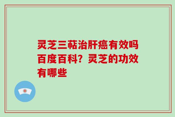 灵芝三萜有效吗百度百科？灵芝的功效有哪些