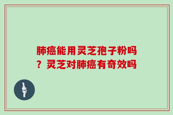 能用灵芝孢子粉吗？灵芝对有奇效吗