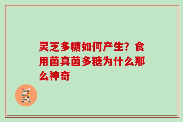 灵芝多糖如何产生？食用菌真菌多糖为什么那么神奇