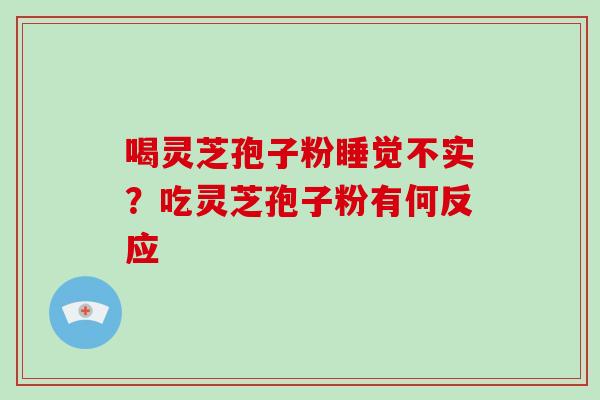 喝灵芝孢子粉睡觉不实？吃灵芝孢子粉有何反应