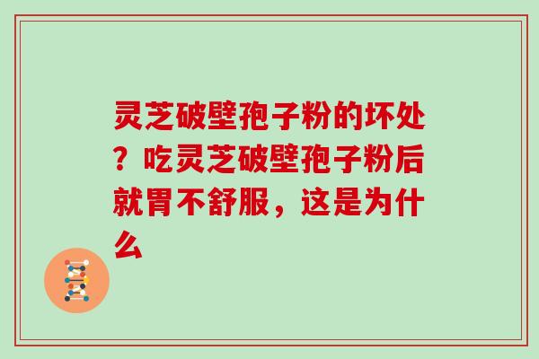 灵芝破壁孢子粉的坏处？吃灵芝破壁孢子粉后就胃不舒服，这是为什么