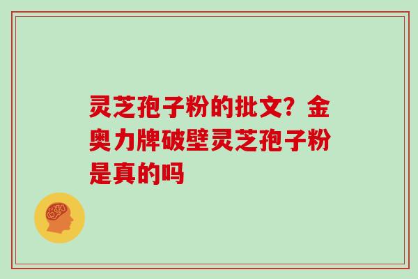 灵芝孢子粉的批文？金奥力牌破壁灵芝孢子粉是真的吗