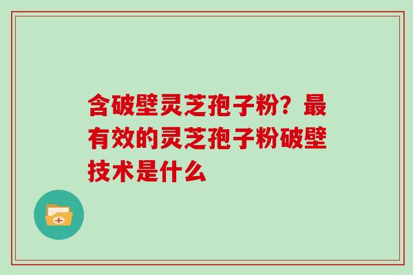 含破壁灵芝孢子粉？有效的灵芝孢子粉破壁技术是什么