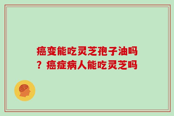 变能吃灵芝孢子油吗？症人能吃灵芝吗