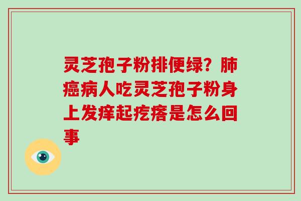 灵芝孢子粉排便绿？人吃灵芝孢子粉身上发痒起疙瘩是怎么回事