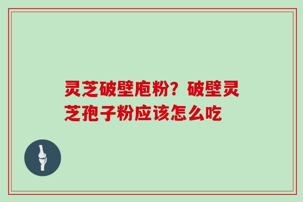 灵芝破壁庖粉？破壁灵芝孢子粉应该怎么吃