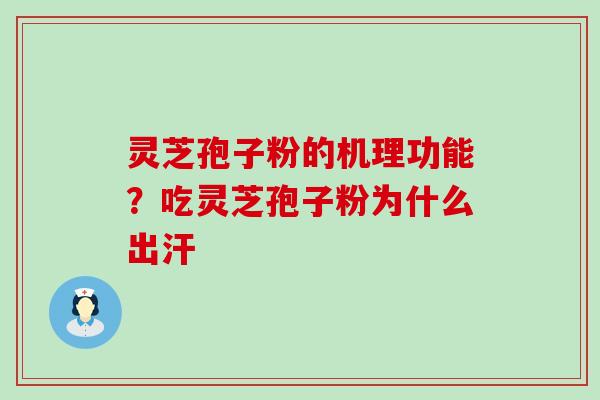 灵芝孢子粉的机理功能？吃灵芝孢子粉为什么出汗