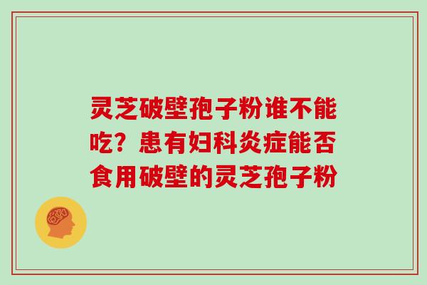 灵芝破壁孢子粉谁不能吃？患有能否食用破壁的灵芝孢子粉