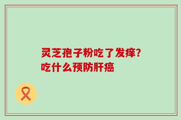 灵芝孢子粉吃了发痒？吃什么