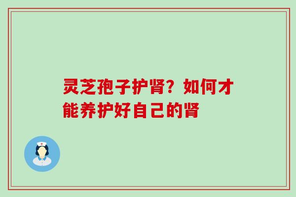 灵芝孢子护？如何才能养护好自己的