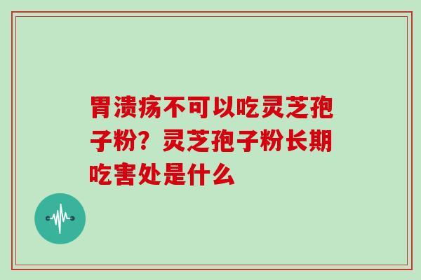 不可以吃灵芝孢子粉？灵芝孢子粉长期吃害处是什么