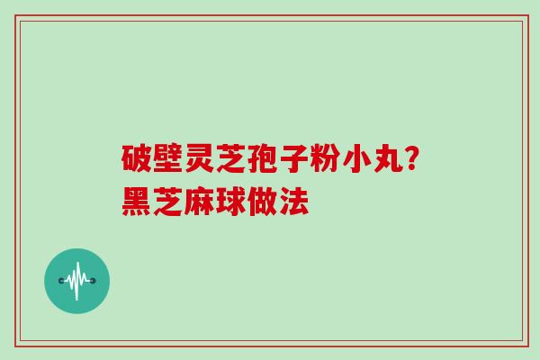 破壁灵芝孢子粉小丸？黑芝麻球做法