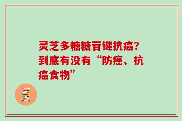 灵芝多糖糖苷键抗？到底有没有“防、抗食物”