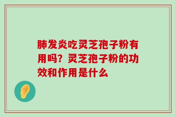 发炎吃灵芝孢子粉有用吗？灵芝孢子粉的功效和作用是什么