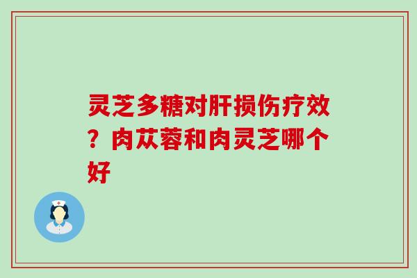 灵芝多糖对损伤疗效？肉苁蓉和肉灵芝哪个好