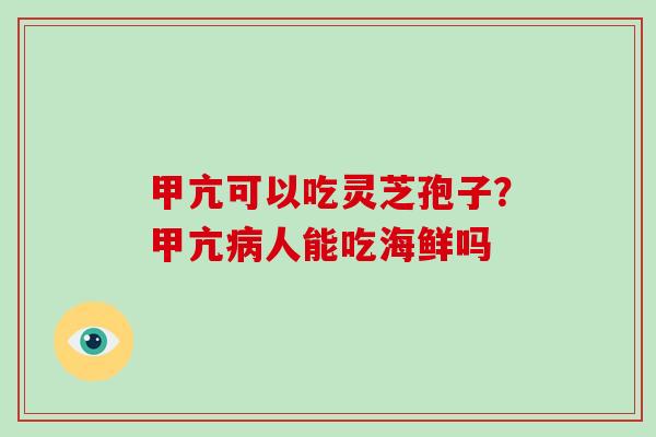 甲亢可以吃灵芝孢子？甲亢人能吃海鲜吗