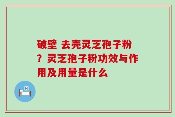 破壁 去壳灵芝孢子粉？灵芝孢子粉功效与作用及用量是什么