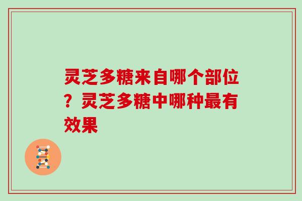 灵芝多糖来自哪个部位？灵芝多糖中哪种有效果