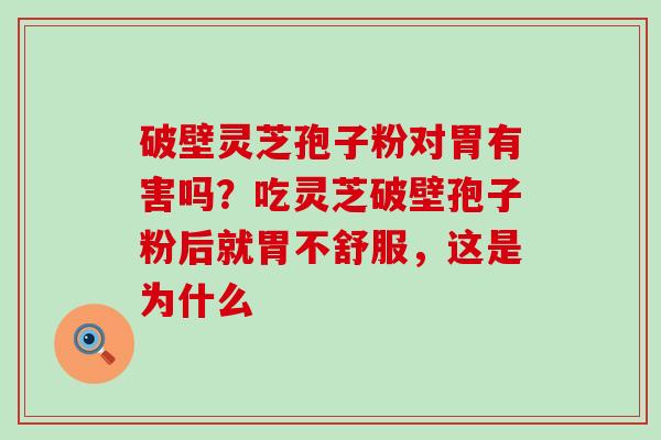 破壁灵芝孢子粉对胃有害吗？吃灵芝破壁孢子粉后就胃不舒服，这是为什么