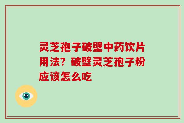 灵芝孢子破壁饮片用法？破壁灵芝孢子粉应该怎么吃