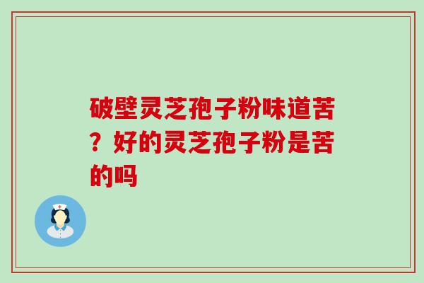 破壁灵芝孢子粉味道苦？好的灵芝孢子粉是苦的吗