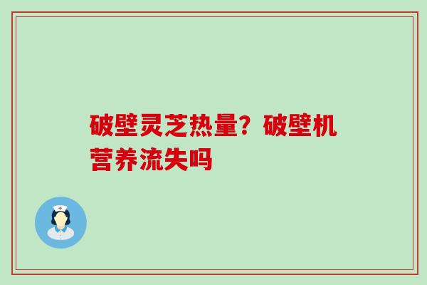 破壁灵芝热量？破壁机营养流失吗