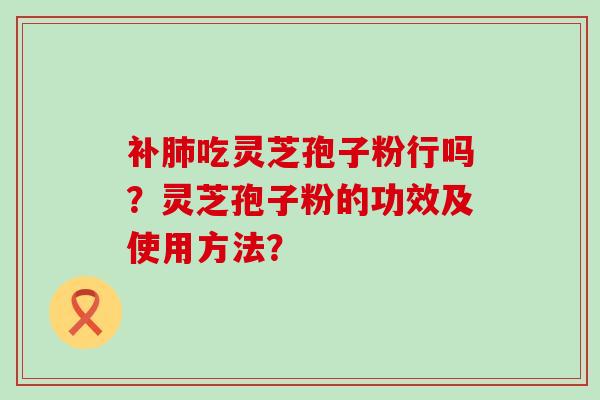 补吃灵芝孢子粉行吗？灵芝孢子粉的功效及使用方法？