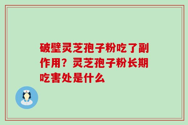 破壁灵芝孢子粉吃了副作用？灵芝孢子粉长期吃害处是什么