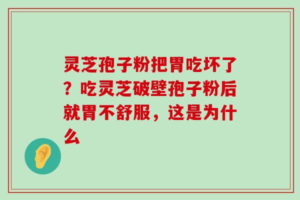 灵芝孢子粉把胃吃坏了？吃灵芝破壁孢子粉后就胃不舒服，这是为什么