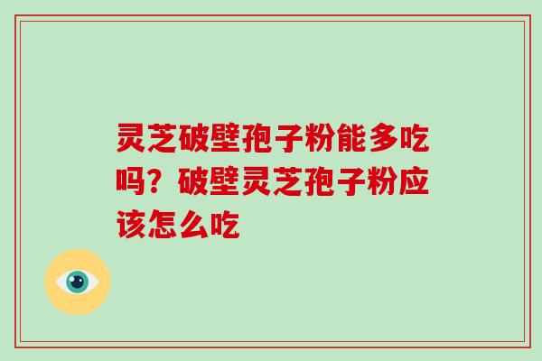 灵芝破壁孢子粉能多吃吗？破壁灵芝孢子粉应该怎么吃