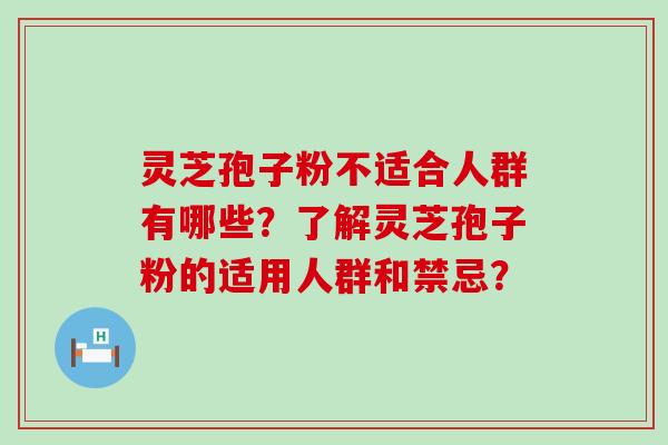 灵芝孢子粉不适合人群有哪些？了解灵芝孢子粉的适用人群和禁忌？