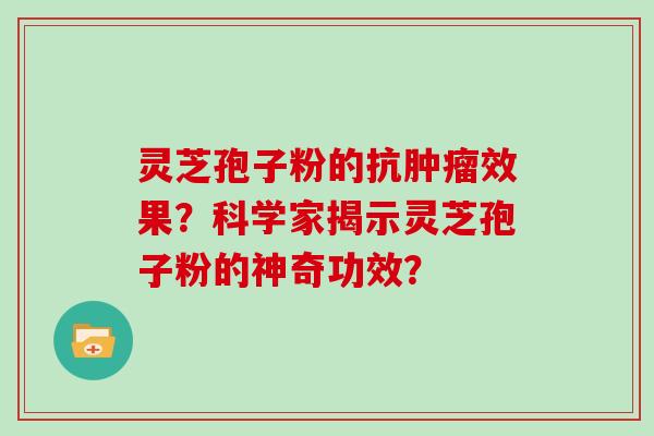 灵芝孢子粉的抗效果？科学家揭示灵芝孢子粉的神奇功效？