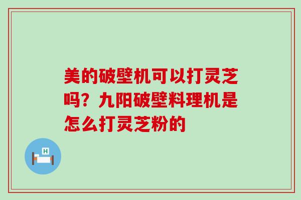 美的破壁机可以打灵芝吗？九阳破壁料理机是怎么打灵芝粉的