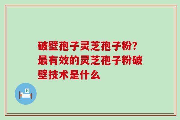 破壁孢子灵芝孢子粉？有效的灵芝孢子粉破壁技术是什么