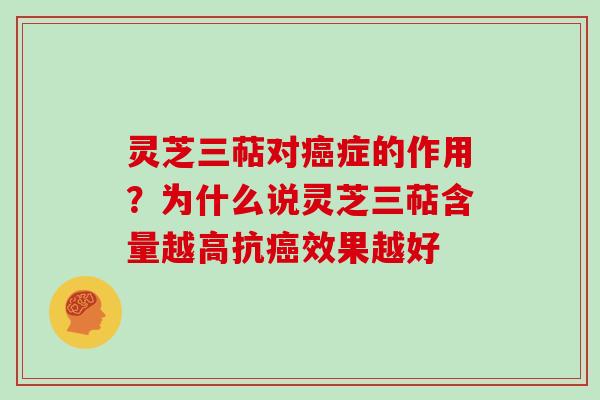 灵芝三萜对症的作用？为什么说灵芝三萜含量越高抗效果越好