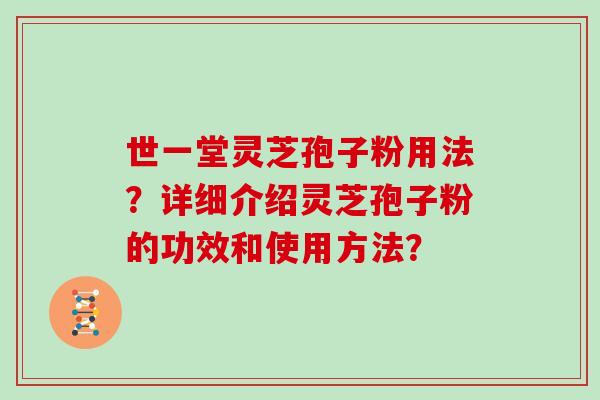 世一堂灵芝孢子粉用法？详细介绍灵芝孢子粉的功效和使用方法？