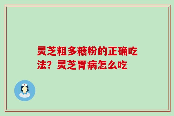 灵芝粗多糖粉的正确吃法？灵芝胃怎么吃