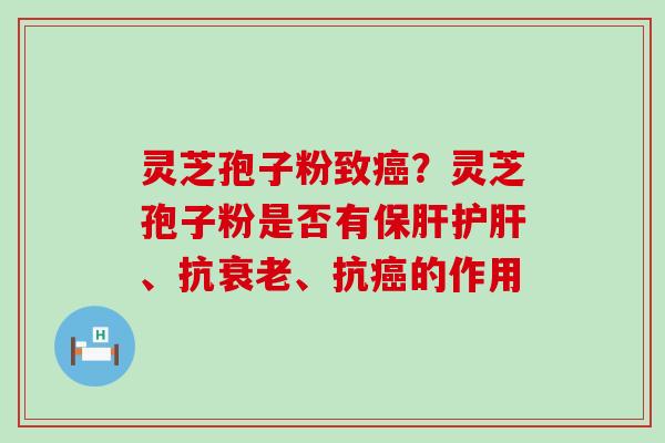 灵芝孢子粉致？灵芝孢子粉是否有、抗、抗的作用