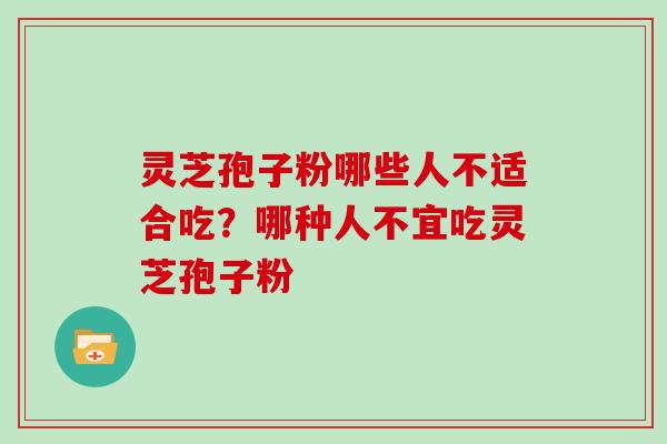 灵芝孢子粉哪些人不适合吃？哪种人不宜吃灵芝孢子粉