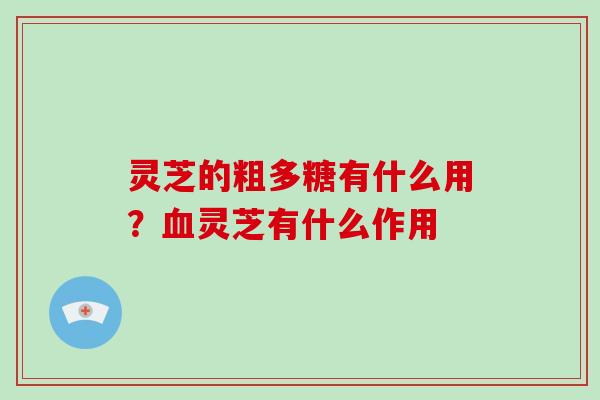 灵芝的粗多糖有什么用？灵芝有什么作用