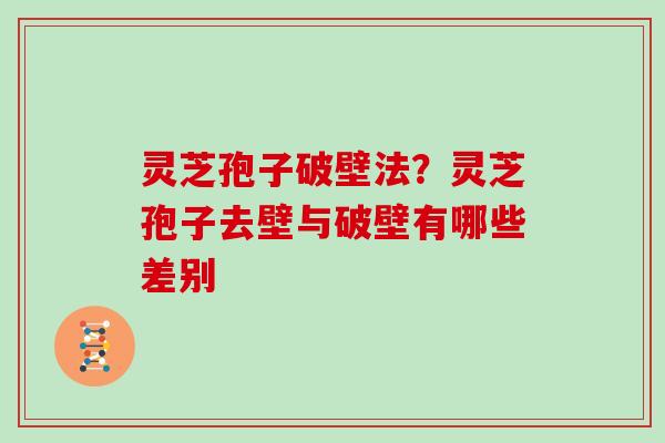 灵芝孢子破壁法？灵芝孢子去壁与破壁有哪些差别