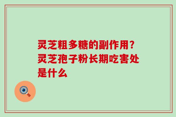 灵芝粗多糖的副作用？灵芝孢子粉长期吃害处是什么