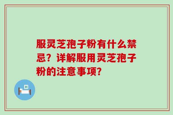 服灵芝孢子粉有什么禁忌？详解服用灵芝孢子粉的注意事项？