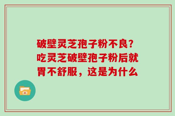 破壁灵芝孢子粉不良？吃灵芝破壁孢子粉后就胃不舒服，这是为什么