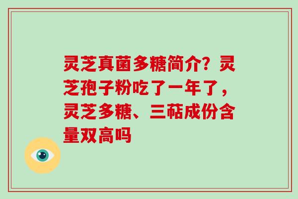 灵芝真菌多糖简介？灵芝孢子粉吃了一年了，灵芝多糖、三萜成份含量双高吗