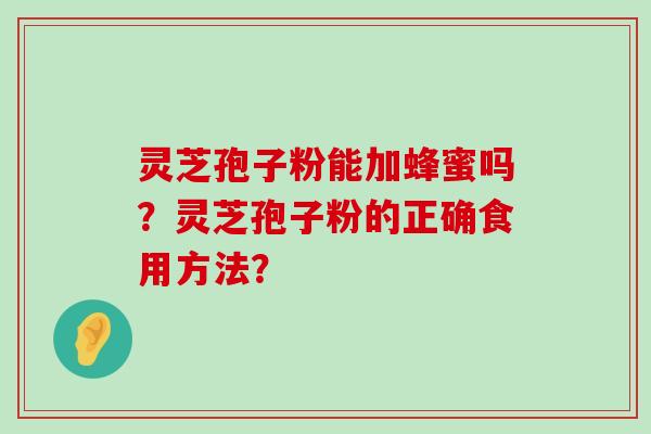 灵芝孢子粉能加蜂蜜吗？灵芝孢子粉的正确食用方法？