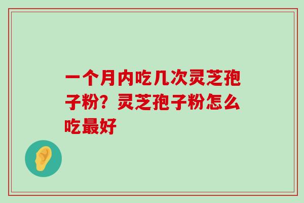 一个月内吃几次灵芝孢子粉？灵芝孢子粉怎么吃好