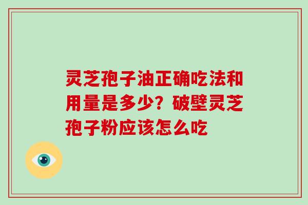 灵芝孢子油正确吃法和用量是多少？破壁灵芝孢子粉应该怎么吃