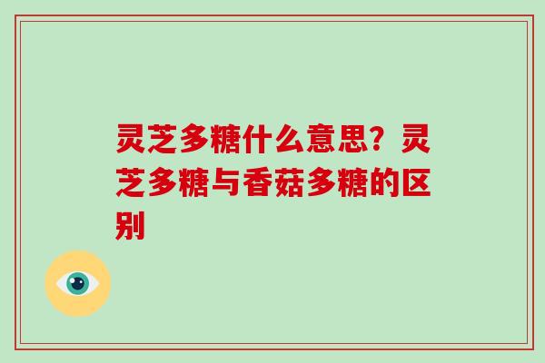 灵芝多糖什么意思？灵芝多糖与香菇多糖的区别