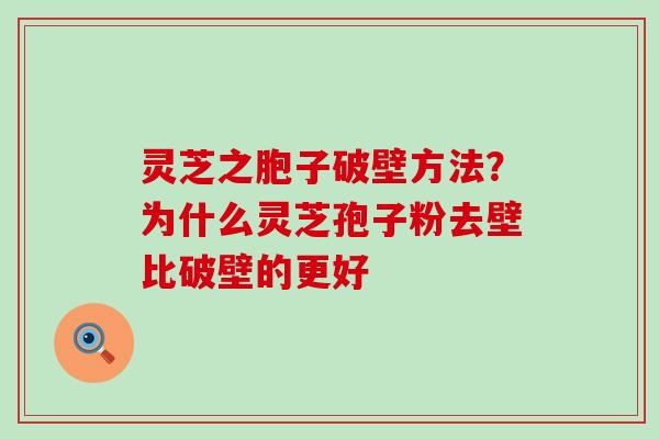 灵芝之胞子破壁方法？为什么灵芝孢子粉去壁比破壁的更好